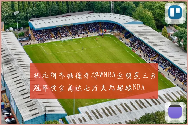 状元阿齐福德夺得WNBA全明星三分冠军奖金高达七万美元超越NBA